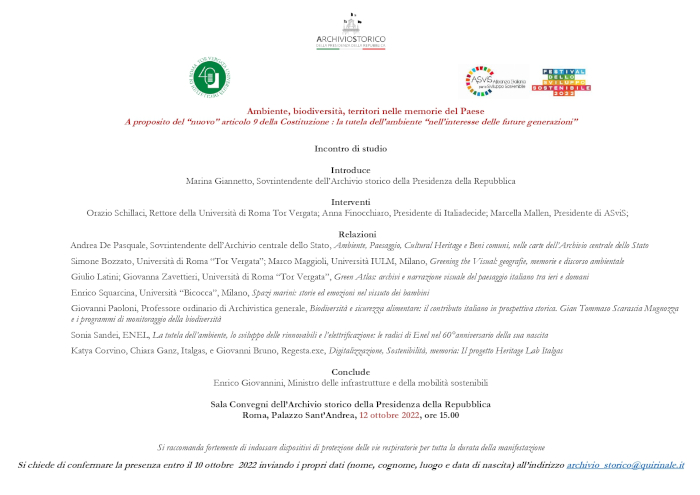 Ambiente, biodiversità, territori nelle memorie del Paese A proposito del “nuovo” articolo 9 della Costituzione : la tutela dell’ambiente “nell’interesse delle future generazioni”. Sala Convegni dell’Archivio storico della Presidenza della Repubblica Roma, Palazzo Sant’Andrea, 12 ottobre 2022, ore 15.00